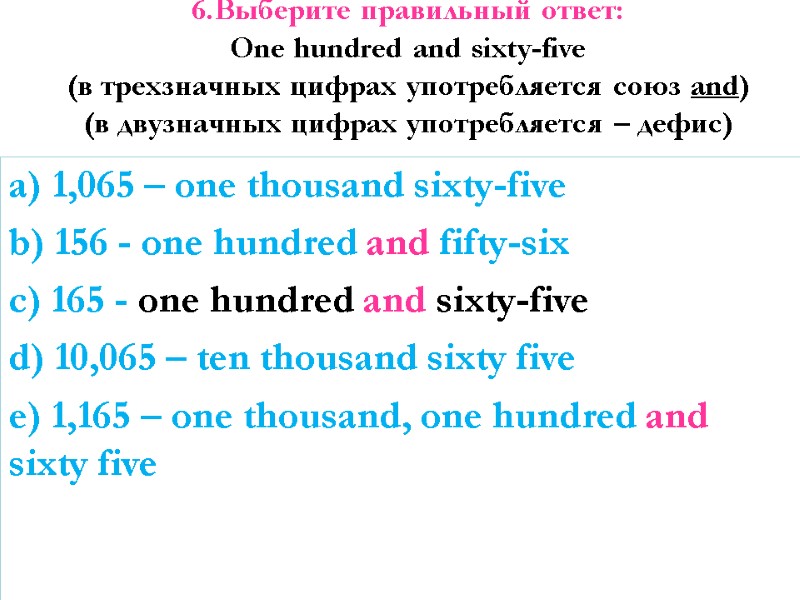 6.Выберите правильный ответ: One hundred and sixty-five (в трехзначных цифрах употребляется союз and) (в